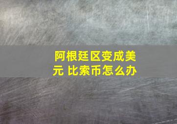 阿根廷区变成美元 比索币怎么办